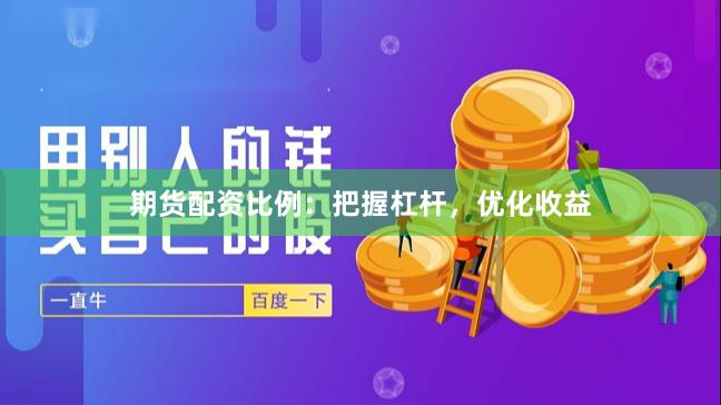 期货配资比例：把握杠杆，优化收益