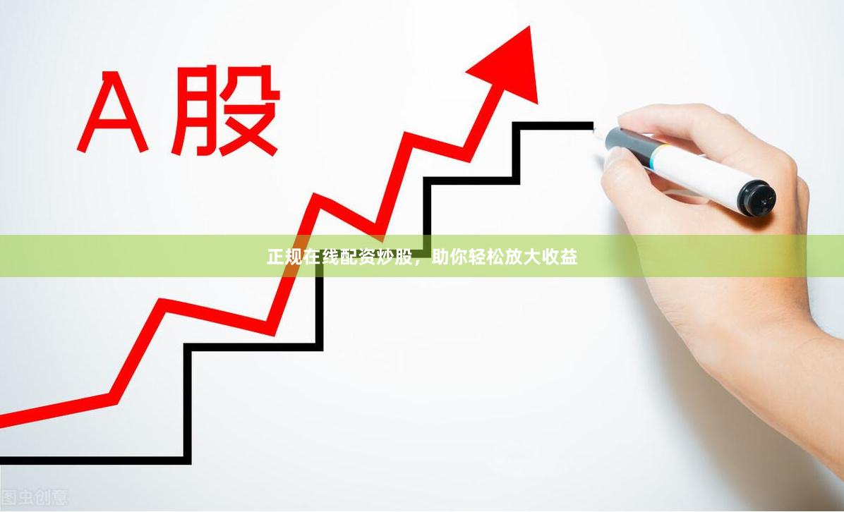 正规在线配资炒股，助你轻松放大收益