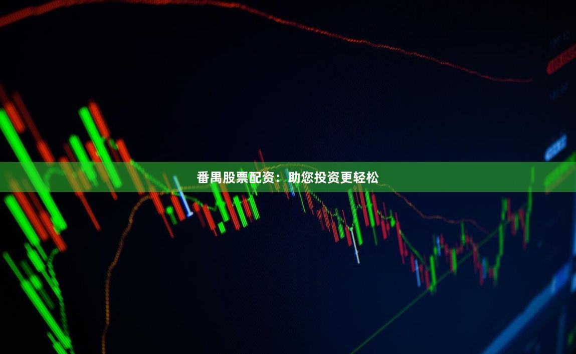 番禺股票配资:助您投资更轻松