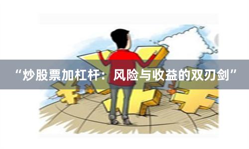 “炒股票加杠杆：风险与收益的双刃剑”